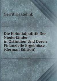 Die Kolonialpolitik Der Niederlander in Ostindien Und Deren Finanzielle Ergebnisse . (German Edition)