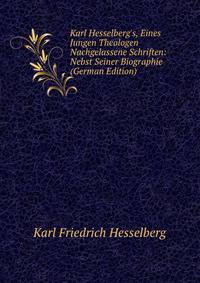 Karl Hesselberg's, Eines Jungen Theologen Nachgelassene Schriften: Nebst Seiner Biographie (German Edition)