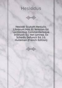 Hesiodi Scutum Herculis. Librorum Mss. Et Veterum Ed. Lectionibus Commentarioque Instruxit D.J. Van Lennep. Ex Schedis Defuncti Ed. J.G. Hulleman (French Edition)