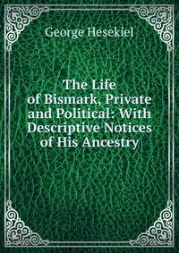 The Life of Bismark, Private and Political: With Descriptive Notices of His Ancestry
