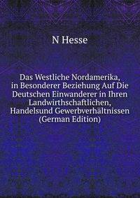 Das Westliche Nordamerika, in Besonderer Beziehung Auf Die Deutschen Einwanderer in Ihren Landwirthschaftlichen, Handelsund Gewerbverhaltnissen (German Edition)