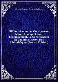 Biblioth?conomie: Ou Nouveau Manuel Complet Pour L'arrangement, La Conservation Et L'administration Des Biblioth?ques (French Edition)