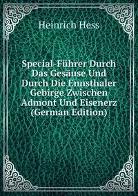 Special-Fuhrer Durch Das Gesause Und Durch Die Ennsthaler Gebirge Zwischen Admont Und Eisenerz (German Edition)