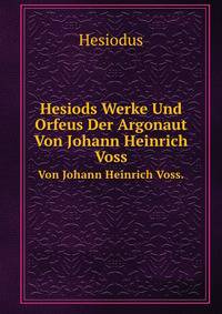 Hesiods Werke Und Orfeus Der Argonaut Tr. Von J.H. Voss (German Edition)