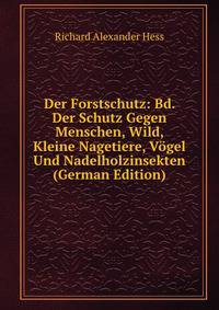 Der Forstschutz: Bd. Der Schutz Gegen Menschen, Wild, Kleine Nagetiere, Vogel Und Nadelholzinsekten (German Edition)
