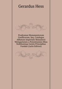 Prodromus Monumentorum Guelficorum, Seu, Catalogus Abbatum Imperialis Monasterii Weingartensis a Potentissimis Illius Nobilissimae Gentis Principibus Fundati (Latin Edition)
