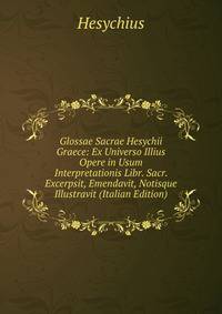 Glossae Sacrae Hesychii Graece: Ex Universo Illius Opere in Usum Interpretationis Libr. Sacr. Excerpsit, Emendavit, Notisque Illustravit (Italian Edition)