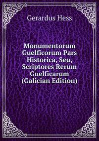 Monumentorum Guelficorum Pars Historica, Seu, Scriptores Rerum Guelficarum (Galician Edition)