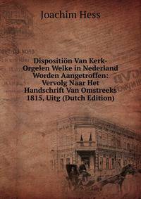 Disposition Van Kerk-Orgelen Welke in Nederland Worden Aangetroffen: Vervolg Naar Het Handschrift Van Omstreeks 1815, Uitg (Dutch Edition)