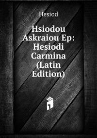 Hsiodou Askraiou Ep: Hesiodi Carmina (Latin Edition)