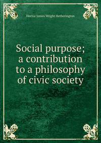 Social purpose; a contribution to a philosophy of civic society
