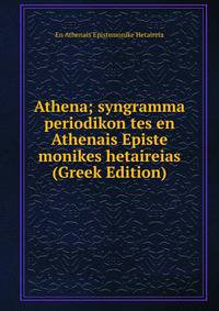 Athena; syngramma periodikon tes en Athenais Episte monikes hetaireias (Greek Edition)