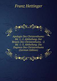Apologie Des Christenthums: Bd. 1.-2. Abtheilung. Der Beweis Des Christenthums. -2. Bd. 1.-3. Abtheilung. Die Dogmen Des Christenthums (German Edition)