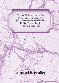 Traite Elementaire De Medecine Legale, De Jurisprudence Medicale, Et De Toxicologie (French Edition)