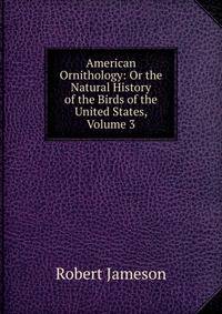 American Ornithology: Or the Natural History of the Birds of the United States, Volume 3