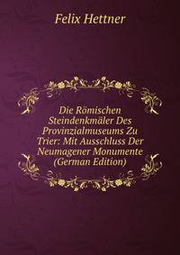 Die Romischen Steindenkmaler Des Provinzialmuseums Zu Trier: Mit Ausschluss Der Neumagener Monumente (German Edition)