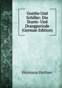 Goethe Und Schiller: Die Sturm- Und Drangperiode (German Edition)