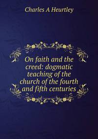 On faith and the creed: dogmatic teaching of the church of the fourth and fifth centuries
