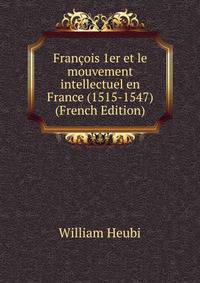Francois 1er et le mouvement intellectuel en France (1515-1547) (French Edition)