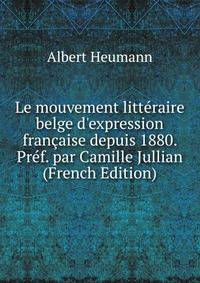 Le mouvement litt?raire belge d'expression fran?aise depuis 1880. Pr?f. par Camille Jullian (French Edition)