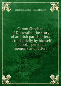 Canon Sheehan of Doneraile: the story of an Irish parish priest as told chiefly by himself in books, personal memoirs and letters