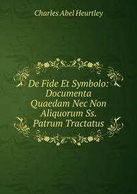 De Fide Et Symbolo: Documenta Quaedam Nec Non Aliquorum Ss. Patrum Tractatus
