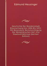 Geschichte Der Residenzstadt Braunschweig Von 1806 Bis 1831: Mit Besonderer Berucksichtigung Der Westphalischen Hof- Und Staatsverhaltnisse (German Edition)