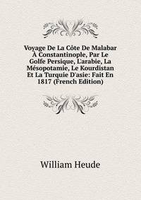 Voyage De La C?te De Malabar ? Constantinople, Par Le Golfe Persique, L'arabie, La M?sopotamie, Le Kourdistan Et La Turquie D'asie: Fait En 1817 (French Edition)