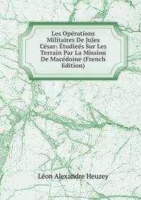 Les Operations Militaires De Jules Cesar: Etudiees Sur Les Terrain Par La Mission De Macedoine (French Edition)