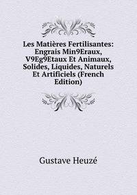 Les Matieres Fertilisantes: Engrais Min9Eraux, V9Eg9Etaux Et Animaux, Solides, Liquides, Naturels Et Artificiels (French Edition)