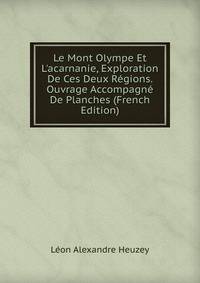 Le Mont Olympe Et L'acarnanie, Exploration De Ces Deux R?gions. Ouvrage Accompagn? De Planches (French Edition)
