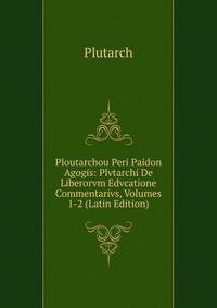 Ploutarchou Peri Paidon Agogis: Plvtarchi De Liberorvm Edvcatione Commentarivs, Volumes 1-2 (Latin Edition)