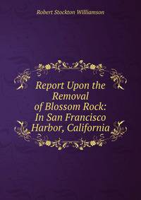 Report Upon the Removal of Blossom Rock: In San Francisco Harbor, California
