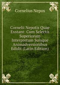 Cornelii Nepotis Quae Exstant: Cum Selectis Superiorum Interpretum Suisque Animadversionibus Edidit (Latin Edition)