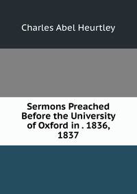 Sermons Preached Before the University of Oxford in . 1836, 1837