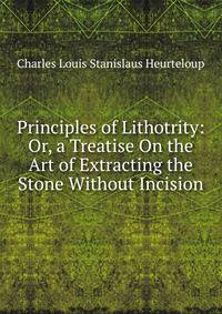 Principles of Lithotrity: Or, a Treatise On the Art of Extracting the Stone Without Incision