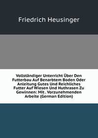 Vollstandiger Unterricht Uber Den Futterbau Auf Benarbtem Boden Oder Anleitung Gutes Und Reichliches Futter Auf Wiesen Und Huthrasen Zu Gewinnen: Mit . Vorzunehmenden Arbeite (German Edition)
