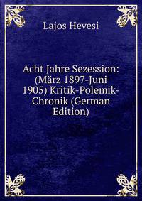 Acht Jahre Sezession: (Marz 1897-Juni 1905) Kritik-Polemik-Chronik (German Edition)