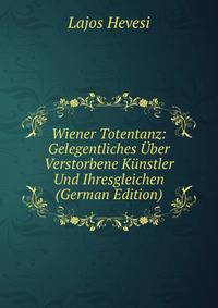 Wiener Totentanz: Gelegentliches Uber Verstorbene Kunstler Und Ihresgleichen (German Edition)