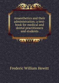 Anaesthetics and their administration; a text-book for medical and dental practitioners and students