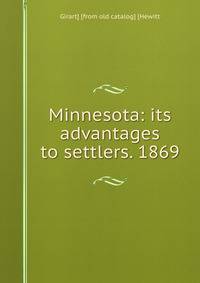 Minnesota: its advantages to settlers. 1869