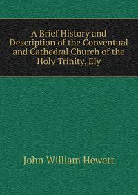 A Brief History and Description of the Conventual and Cathedral Church of the Holy Trinity, Ely