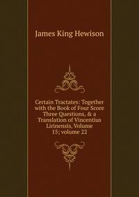 Certain Tractates: Together with the Book of Four Score Three Questions, &amp; a Translation of Vincentius Lirinensis, Volume 15; volume 22