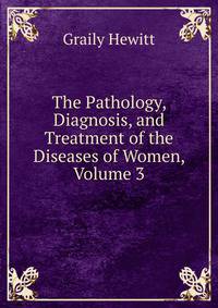 The Pathology, Diagnosis, and Treatment of the Diseases of Women, Volume 3
