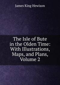 The Isle of Bute in the Olden Time: With Illustrations, Maps, and Plans, Volume 2