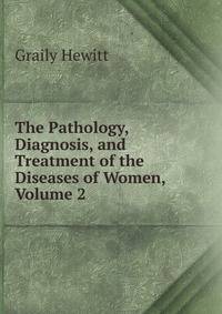 The Pathology, Diagnosis, and Treatment of the Diseases of Women, Volume 2
