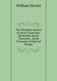 The Bleichert System of Aerial Tramways: Reversible Aerial Tramways. Aerial Tramways of Special Design