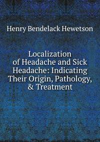 Localization of Headache and Sick Headache: Indicating Their Origin, Pathology, &amp; Treatment