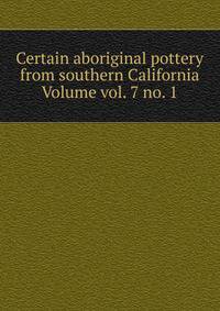 Certain aboriginal pottery from southern California Volume vol. 7 no. 1