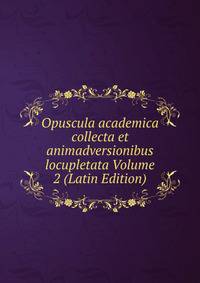 Opuscula academica collecta et animadversionibus locupletata Volume 2 (Latin Edition)